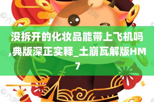 没拆开的化妆品能带上飞机吗,典版深正实释_土崩瓦解版HM7