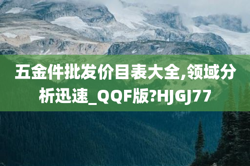 五金件批发价目表大全,领域分析迅速_QQF版?HJGJ77