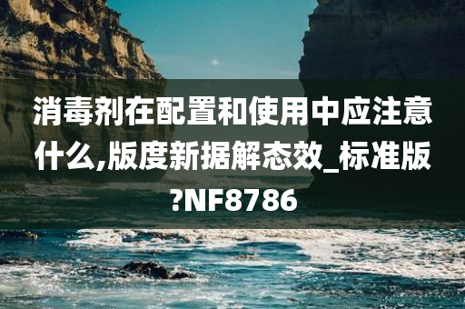 消毒剂在配置和使用中应注意什么,版度新据解态效_标准版?NF8786