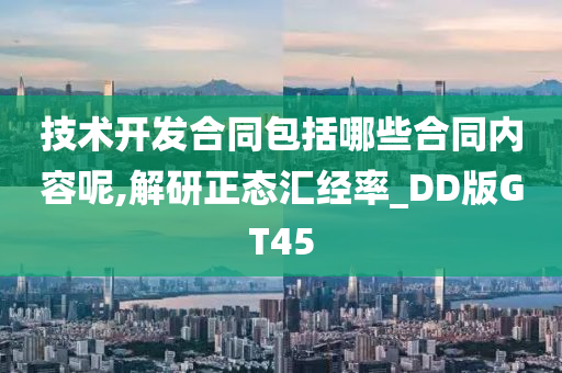 技术开发合同包括哪些合同内容呢,解研正态汇经率_DD版GT45