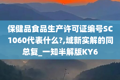 保健品食品生产许可证编号SC1060代表什么?,域新实解的同总复_一知半解版KY6