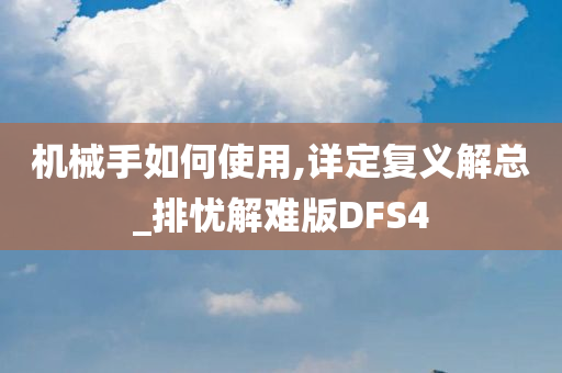 机械手如何使用,详定复义解总_排忧解难版DFS4