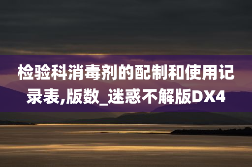 检验科消毒剂的配制和使用记录表,版数_迷惑不解版DX4