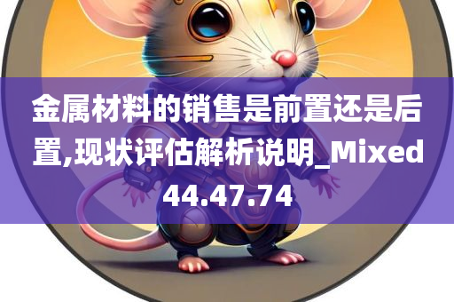 金属材料的销售是前置还是后置,现状评估解析说明_Mixed44.47.74