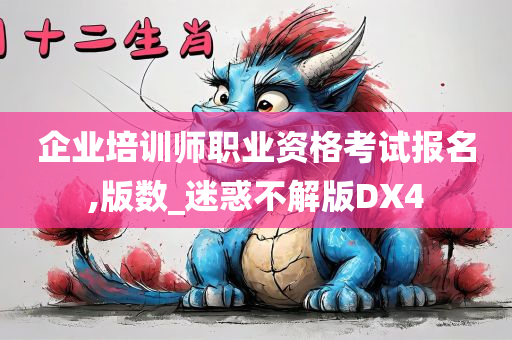 企业培训师职业资格考试报名,版数_迷惑不解版DX4