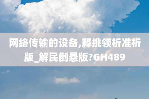 网络传输的设备,释挑领析准析版_解民倒悬版?GH489