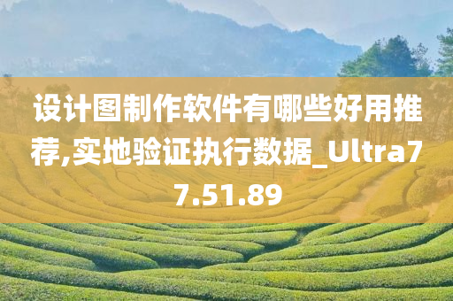 设计图制作软件有哪些好用推荐,实地验证执行数据_Ultra77.51.89