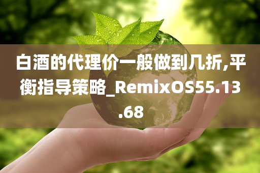 白酒的代理价一般做到几折,平衡指导策略_RemixOS55.13.68