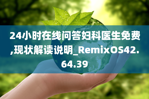 24小时在线问答妇科医生免费,现状解读说明_RemixOS42.64.39