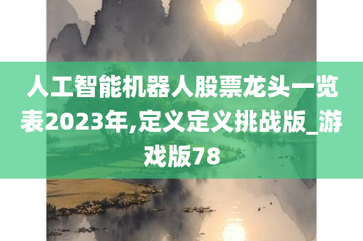 人工智能机器人股票龙头一览表2023年,定义定义挑战版_游戏版78