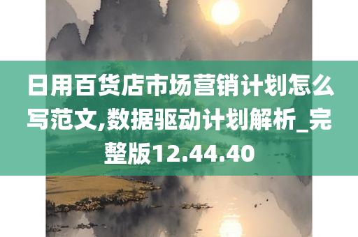 日用百货店市场营销计划怎么写范文,数据驱动计划解析_完整版12.44.40