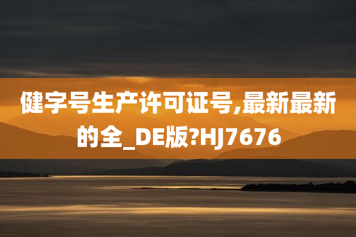 健字号生产许可证号,最新最新的全_DE版?HJ7676