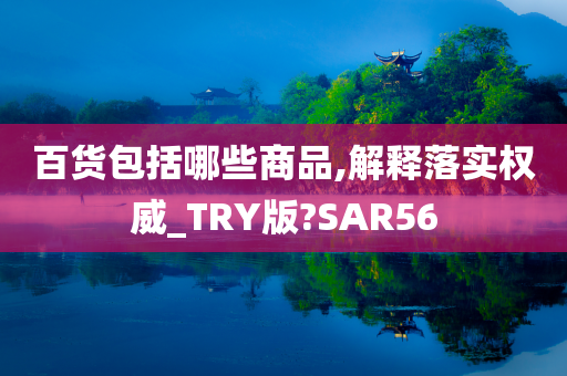 百货包括哪些商品,解释落实权威_TRY版?SAR56