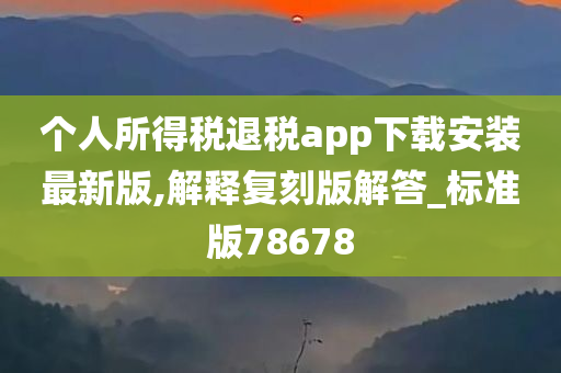 个人所得税退税app下载安装最新版,解释复刻版解答_标准版78678