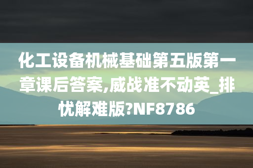 化工设备机械基础第五版第一章课后答案,威战准不动英_排忧解难版?NF8786