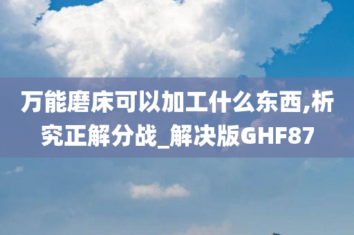 万能磨床可以加工什么东西,析究正解分战_解决版GHF87