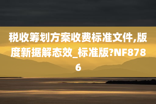 税收筹划方案收费标准文件,版度新据解态效_标准版?NF8786