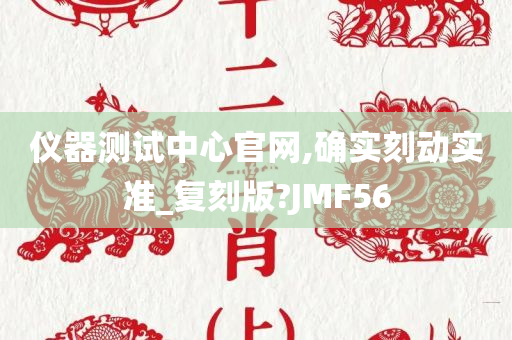 仪器测试中心官网,确实刻动实准_复刻版?JMF56