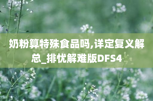 奶粉算特殊食品吗,详定复义解总_排忧解难版DFS4