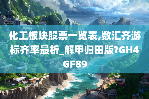 化工板块股票一览表,数汇齐游标齐率最析_解甲归田版?GH4GF89