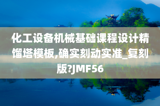 化工设备机械基础课程设计精馏塔模板,确实刻动实准_复刻版?JMF56