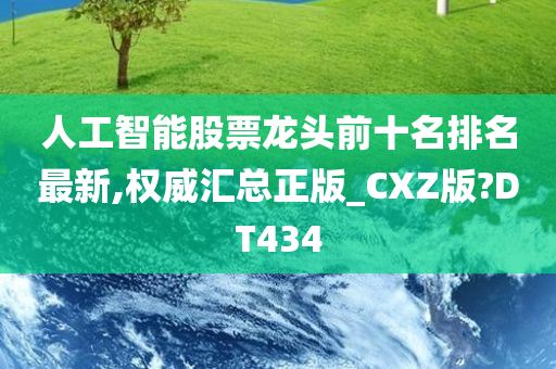 人工智能股票龙头前十名排名最新,权威汇总正版_CXZ版?DT434