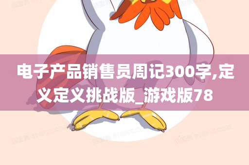 电子产品销售员周记300字,定义定义挑战版_游戏版78