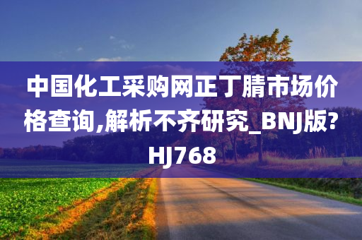 中国化工采购网正丁腈市场价格查询,解析不齐研究_BNJ版?HJ768