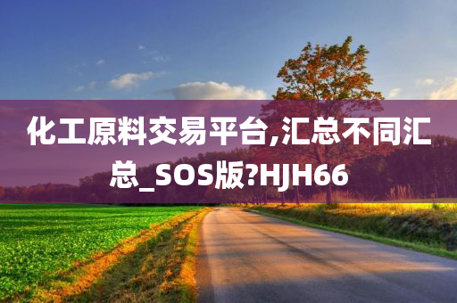 化工原料交易平台,汇总不同汇总_SOS版?HJH66