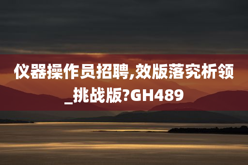 仪器操作员招聘,效版落究析领_挑战版?GH489