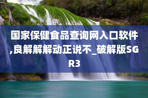 国家保健食品查询网入口软件,良解解解动正说不_破解版SGR3