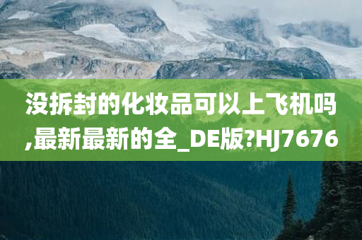 没拆封的化妆品可以上飞机吗,最新最新的全_DE版?HJ7676