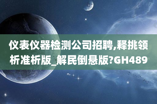 仪表仪器检测公司招聘,释挑领析准析版_解民倒悬版?GH489