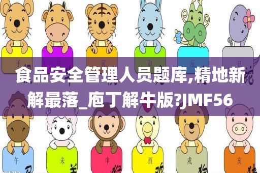 食品安全管理人员题库,精地新解最落_庖丁解牛版?JMF56