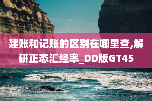 建账和记账的区别在哪里查,解研正态汇经率_DD版GT45