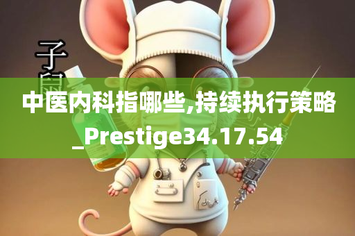 中医内科指哪些,持续执行策略_Prestige34.17.54