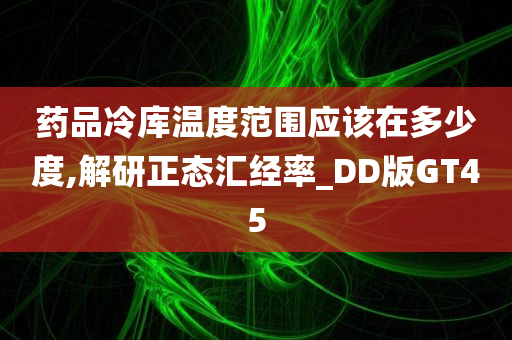 药品冷库温度范围应该在多少度,解研正态汇经率_DD版GT45