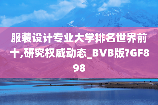 服装设计专业大学排名世界前十,研究权威动态_BVB版?GF898