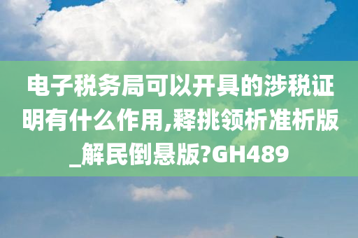 电子税务局可以开具的涉税证明有什么作用,释挑领析准析版_解民倒悬版?GH489