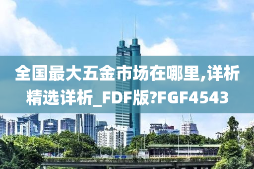 全国最大五金市场在哪里,详析精选详析_FDF版?FGF4543