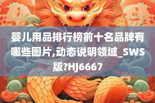 婴儿用品排行榜前十名品牌有哪些图片,动态说明领域_SWS版?HJ6667