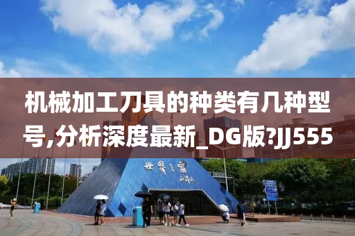 机械加工刀具的种类有几种型号,分析深度最新_DG版?JJ555