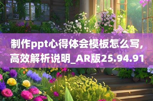 制作ppt心得体会模板怎么写,高效解析说明_AR版25.94.91