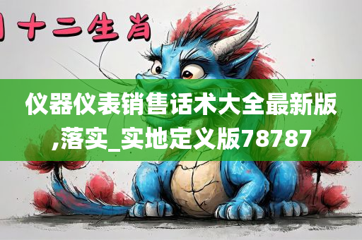 仪器仪表销售话术大全最新版,落实_实地定义版78787