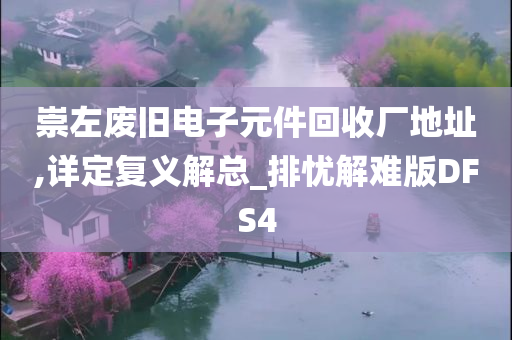 崇左废旧电子元件回收厂地址,详定复义解总_排忧解难版DFS4