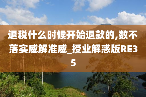 退税什么时候开始退款的,数不落实威解准威_授业解惑版RE35