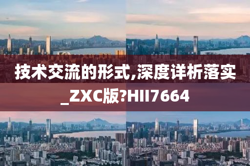 技术交流的形式,深度详析落实_ZXC版?HII7664