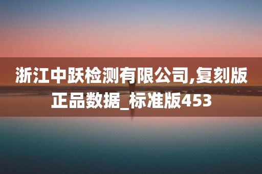 浙江中跃检测有限公司,复刻版正品数据_标准版453