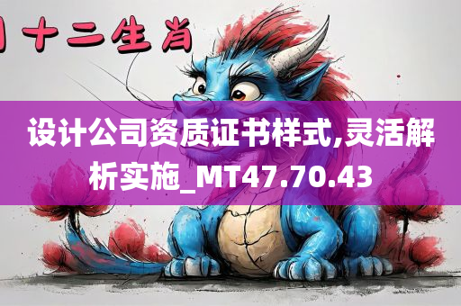 设计公司资质证书样式,灵活解析实施_MT47.70.43