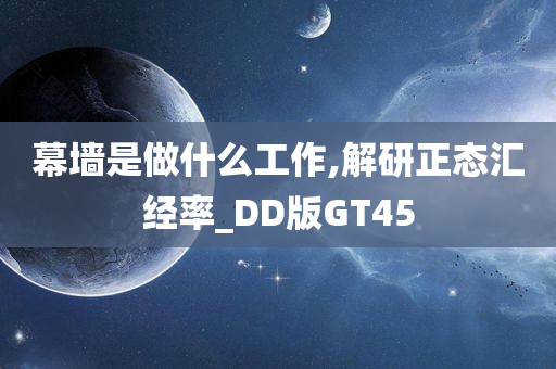 幕墙是做什么工作,解研正态汇经率_DD版GT45